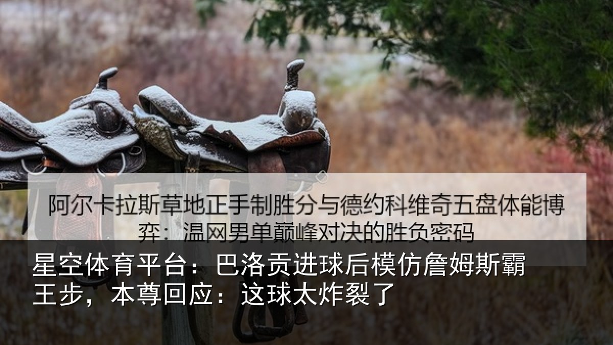 星空体育平台:巴洛贡进球后模仿詹姆斯霸王步,本尊回应:这球太炸裂了