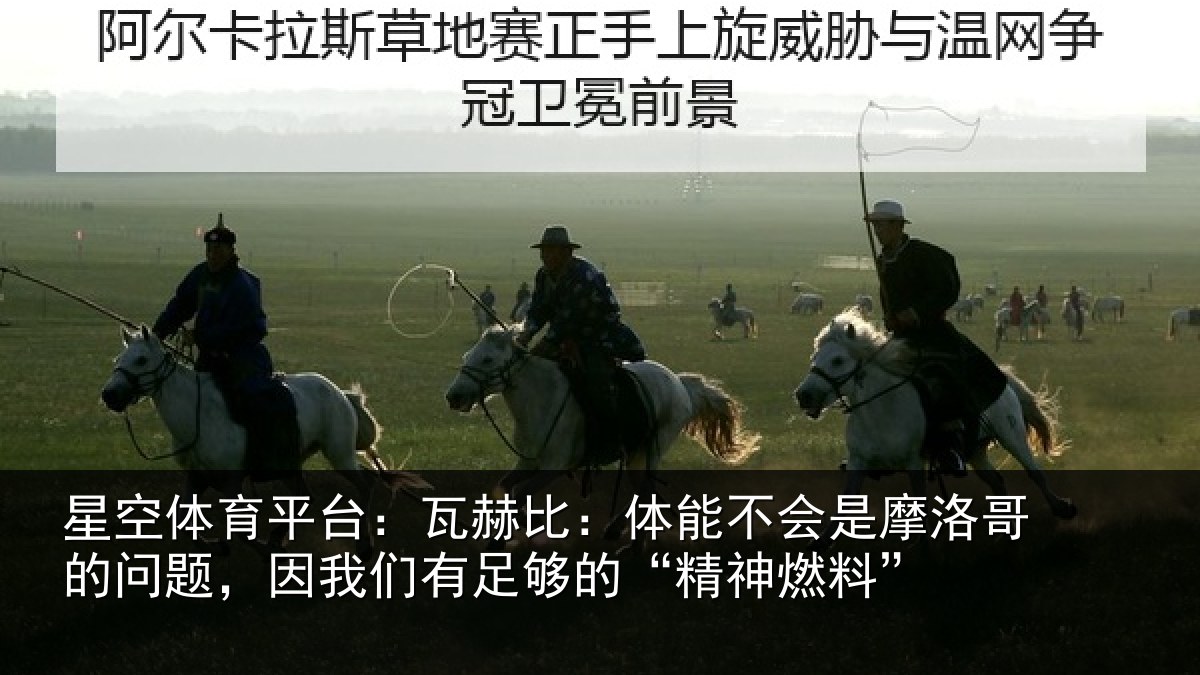 星空体育平台：瓦赫比：体能不会是摩洛哥的问题，因我们有足够的“精神燃料”