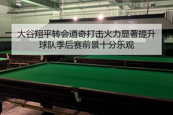 大谷翔平转会道奇打击火力显著提升 球队季后赛前景十分乐观