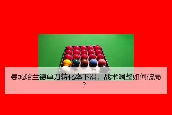 曼城哈兰德单刀转化率下滑，战术调整如何破局？