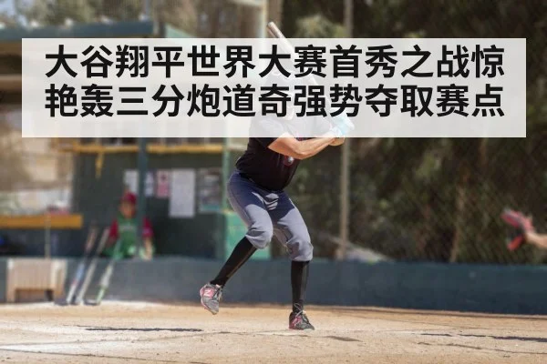 大谷翔平世界大赛首秀之战惊艳轰三分炮道奇强势夺取赛点