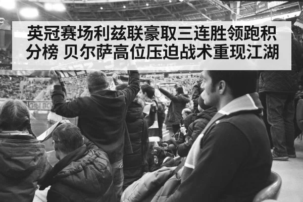 英冠赛场利兹联豪取三连胜领跑积分榜 贝尔萨高位压迫战术重现江湖