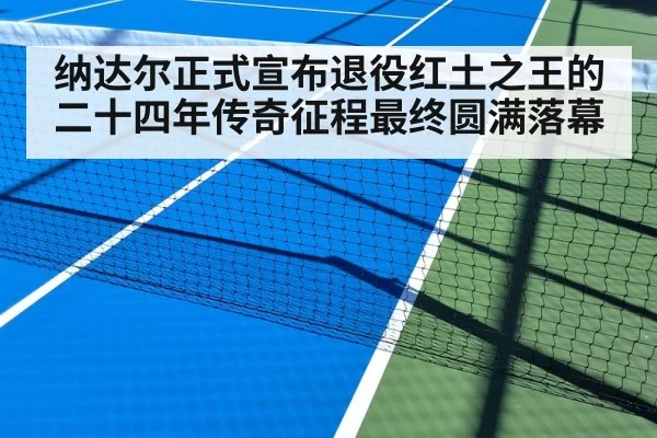 纳达尔正式宣布退役红土之王的二十四年传奇征程最终圆满落幕