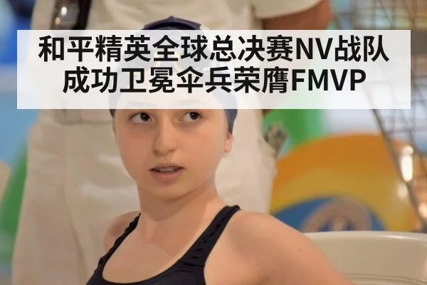 和平精英全球总决赛NV战队成功卫冕伞兵荣膺FMVP